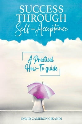 Success Through Self-Acceptance: Self-help and spirituality, a practical how-to guide by Gikandi, David Cameron