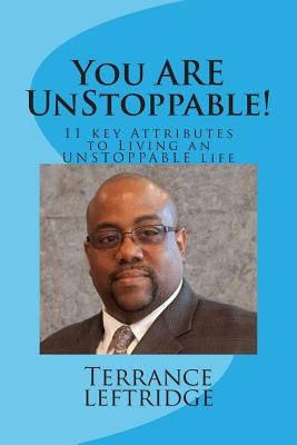 You Are Unstoppable: 11 Key Attributes Necessary to Becoming UNSTOPPABLE at whatever you do! by Leftridge, Terrance