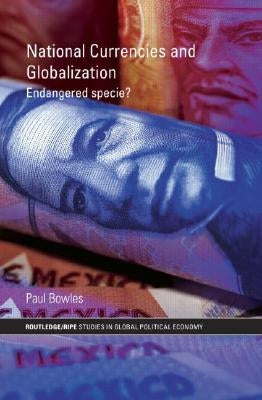 National Currencies and Globalization: Endangered Specie? by Bowles, Paul
