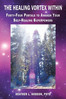 The Healing Vortex Within: Forty-Four Portals to Awaken Your Self-Healing Superpowers by Hobson Psyd, Heather L.
