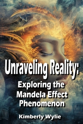 Unraveling Reality: Exploring the Mandela Effect Phenomenon by Wylie, Kimberly