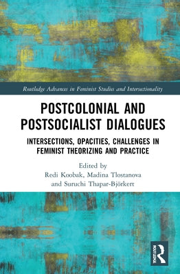 Postcolonial and Postsocialist Dialogues: Intersections, Opacities, Challenges in Feminist Theorizing and Practice by Koobak, Redi