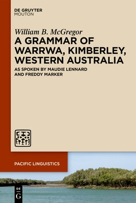A Grammar of Warrwa, Kimberley, Western Australia: As Spoken by Maudie Lennard and Freddy Marker by McGregor, William B.