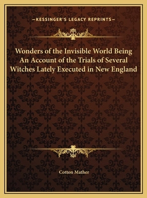 Wonders of the Invisible World Being An Account of the Trials of Several Witches Lately Executed in New England by Mather, Cotton