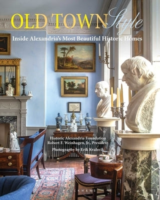 Old Town Style: Inside Alexandria's Most Beautiful Historic Homes by Weinhagen, Robert F.