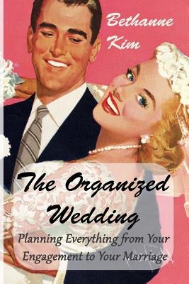 Organized Wedding: Planning Everything from Your Engagement to Your Marriage by Kim, Bethanne
