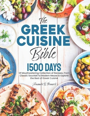 The Greek Cuisine Bible: 1500 Days of Mouthwatering Collection of Recipes, From Classic Souvlaki to Modern Mezze to Explore the Best of Greek C by Pennock, Amanda B.