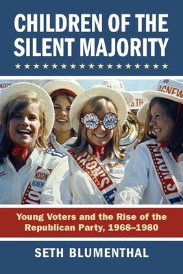 Children of the Silent Majority: Young Voters and the Rise of the Republican Party, 1968-1980 by Seth Blumenthal
