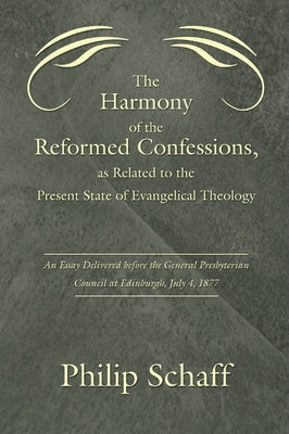 Harmony of the Reformed Confessions, as Related to the Present State of Evangelical Theology: An Essay Delivered Before the General Presbyterian Counc by Schaff, Philip