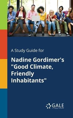 A Study Guide for Nadine Gordimer's "Good Climate, Friendly Inhabitants" by Gale, Cengage Learning