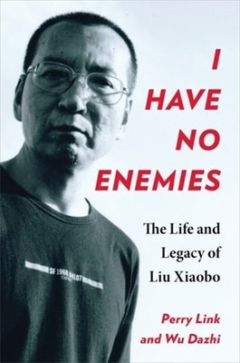 I Have No Enemies: The Life and Legacy of Liu Xiaobo by Link, Perry