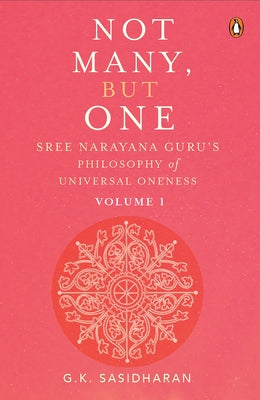 Not Many, But One Volume I: Sree Narayana Guru's Philosophy of Universal Oneness by Sasidharan, G. K.