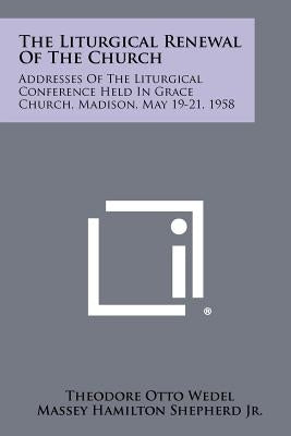 The Liturgical Renewal of the Church: Addresses of the Liturgical Conference Held in Grace Church, Madison, May 19-21, 1958 by Wedel, Theodore Otto