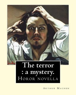 The terror: a mystery. By: Arthur Machen: Arthur Machen (3 March 1863 - 15 December 1947) was a Welsh author and mystic of the 1890s and early 20th ce by Machen, Arthur