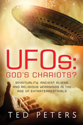 Ufos: God's Chariots?: Spirituality, Ancient Aliens, and Religious Yearnings in the Age of Extraterrestrials by Peters, Ted