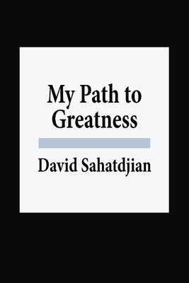 My Path to Greatness by Sahatdjian, David