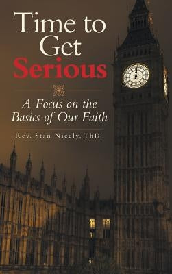 Time to Get Serious: A Focus on the Basics of Our Faith by Nicely Thd, Stan