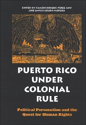 Puerto Rico Under Colonial Rule: Political Persecution and the Quest for Human Rights by Bosque-P?rez, Ram?n