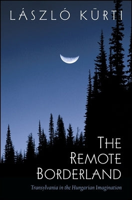 The Remote Borderland: Transylvania in the Hungarian Imagination by Kurti, Laszlo
