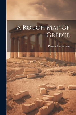 A Rough Map Of Greece by Adams, Phoebe Lou