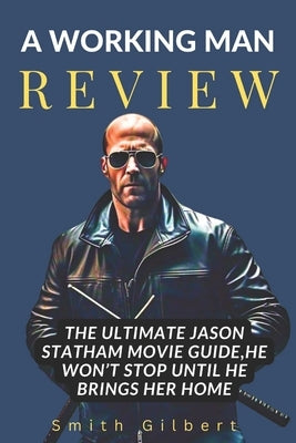 A Working Man Review: The Ultimate Jason Statham Movie Guide, He Won't Stop Until He Brings Her Home by Gilbert, Smith