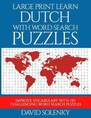 Large Print Learn Dutch with Word Search Puzzles: Learn Dutch Language Vocabulary with Challenging Easy to Read Word Find Puzzles by Solenky, David