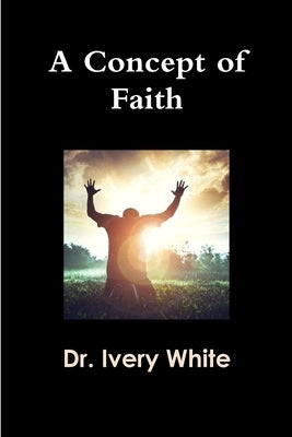 A Concept of Faith by White, Ivery