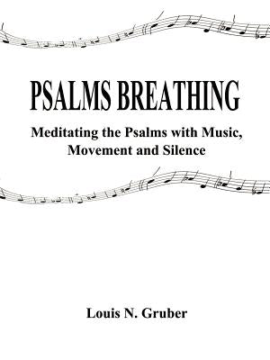 Psalms Breathing:: Meditating the Psalms with Music, Movement and Silence by Gruber, Louis N.