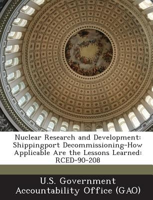 Nuclear Research and Development: Shippingport Decommissioning-How Applicable Are the Lessons Learned: RCED-90-208 by U. S. Government Accountability Office (
