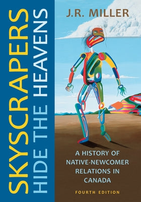 Skyscrapers Hide the Heavens, Fourth Edition: A History of Native-Newcomer Relations in Canada by Miller, J. R.