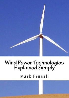 Wind Power Technologies Explained Simply: Energy Technologies Explained Simply Series by Fenell, Mark