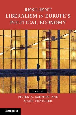 Resilient Liberalism in Europe's Political Economy by Schmidt, Vivien A.