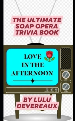 Love in the Afternoon: The Ultimate Soap Opera Trivia Book by Devereaux, Lulu