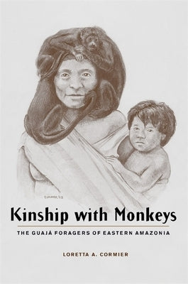 Kinship with Monkeys: The Guajá Foragers of Eastern Amazonia by Cormier, Loretta