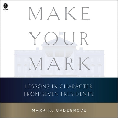 Make Your Mark: Lessons in Character from Seven Presidents by Updegrove, Mark K.