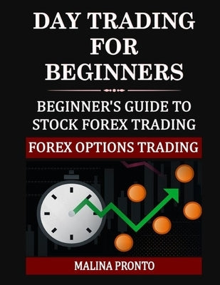 Day Trading For Beginners: Beginner's Guide To Stock Forex Trading: Forex Options Trading by Pronto, Malina