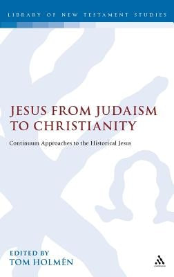 Jesus from Judaism to Christianity: Continuum Approaches to the Historical Jesus by Holm?n, Tom