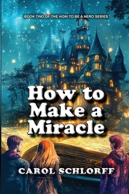 How to Make a Miracle by Schlorff, Carol