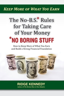 The No-B.S* Rules for Taking Care of Your Money *No Boring Stuff: How to Keep More of What You Earn and Build a Strong Financial Foundation by Kennedy, Ridge