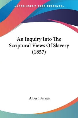 An Inquiry Into The Scriptural Views Of Slavery (1857) by Barnes, Albert