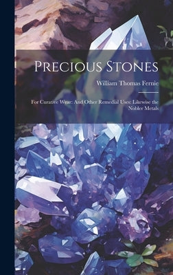 Precious Stones: For Curative Wear: And Other Remedial Uses: Likewise the Nobler Metals by Fernie, William Thomas