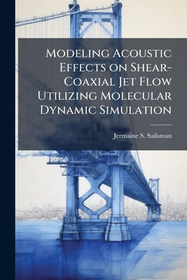 Modeling Acoustic Effects on Shear-Coaxial Jet Flow Utilizing Molecular Dynamic Simulation by Sailsman, Jermaine S.