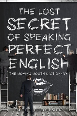 The Lost Secret of Speaking Perfect English: The Moving Mouth Dictionary by Bulmer, Peter F.