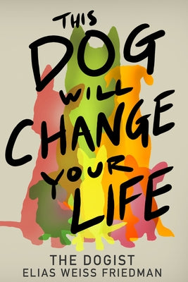 This Dog Will Change Your Life by Weiss Friedman, Elias