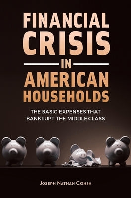Financial Crisis in American Households: The Basic Expenses That Bankrupt the Middle Class by Cohen, Joseph