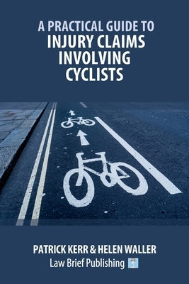 A Practical Guide to Injury Claims involving Cyclists by Kerr, Patrick
