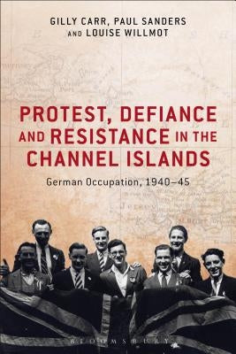 Protest, Defiance and Resistance in the Channel Islands: German Occupation, 1940-45 by Carr, Gilly
