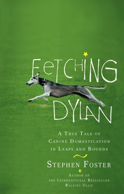 Fetching Dylan: A True Tale of Canine Domestication in Leaps and Bounds by Foster, Stephen
