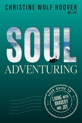 Soul Adventuring: Your Guide to Living with Bravery and Joy by Wolf Hoover, Christine