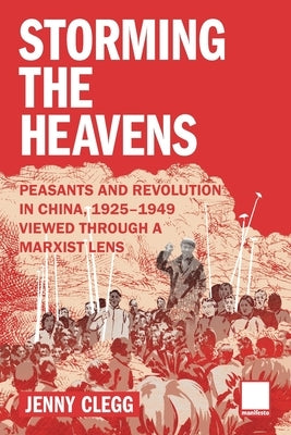 Storming the Heavens - Peasants and Revolution in China, 1925-1949 - Viewed through a Marxist Lens by Clegg, Jenny